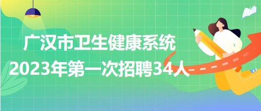 四川省德陽(yáng)市廣漢市衛(wèi)生健康系統(tǒng)2023年第一次招聘34人