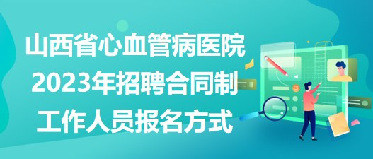 山西省心血管病醫(yī)院2023年招聘合同制工作人員報名方式