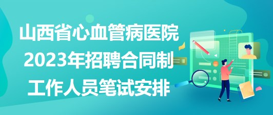 山西省心血管病醫(yī)院2023年招聘合同制工作人員筆試安排