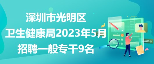 深圳市光明區(qū)衛(wèi)生健康局2023年5月公開(kāi)招聘一般專干9名