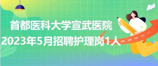 首都醫(yī)科大學(xué)宣武醫(yī)院2023年5月招聘護理崗1人