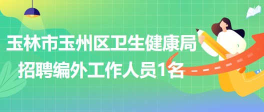 廣西玉林市玉州區(qū)衛(wèi)生健康局招聘編外工作人員1名