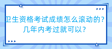 衛(wèi)生資格考試成績(jī)?cè)趺礉L動(dòng)的？幾年內(nèi)考過(guò)就可以？