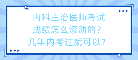 內(nèi)科主治醫(yī)師考試成績怎么滾動的？幾年內(nèi)考過就可以？