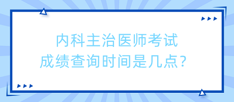 內(nèi)科主治醫(yī)師考試成績(jī)查詢時(shí)間是幾點(diǎn)？