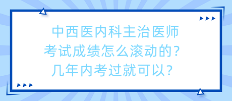 中西醫(yī)內(nèi)科主治醫(yī)師考試成績(jī)?cè)趺礉L動(dòng)的？幾年內(nèi)考過(guò)就可以？