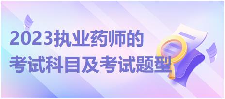 2023執(zhí)業(yè)藥師的考試科目及考試題型？