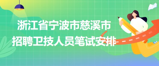 浙江省寧波市慈溪市2023年招聘衛(wèi)技人員筆試安排