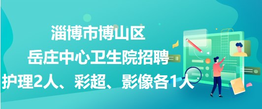 淄博市博山區(qū)岳莊中心衛(wèi)生院招聘護理2人、彩超、影像各1人