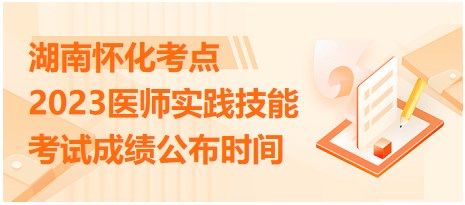 湖南懷化2023醫(yī)師實(shí)踐技能考試成績公布時(shí)間