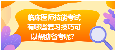 臨床執(zhí)業(yè)醫(yī)師技能考試有哪些復(fù)習(xí)技巧可以幫助備考呢？