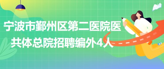 寧波市鄞州區(qū)第二醫(yī)院醫(yī)共體總院招聘編外工作人員4名