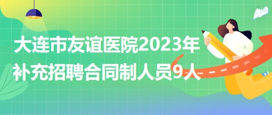 遼寧省大連市友誼醫(yī)院2023年補充招聘合同制人員9人