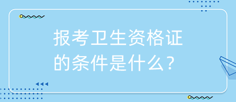 報(bào)考衛(wèi)生資格證的條件是什么？