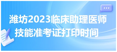 濰坊2023臨床助理醫(yī)師技能準考證打印時間