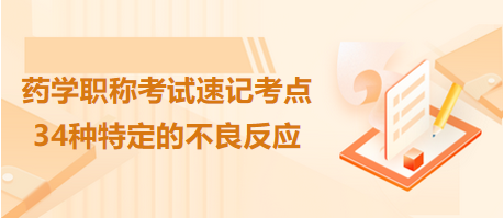 2024藥學(xué)職稱考試速記考點(diǎn)匯總：34種特定的不良反應(yīng)