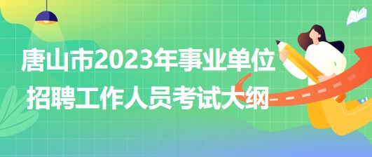 唐山市2023年事業(yè)單位公開(kāi)招聘工作人員考試大綱