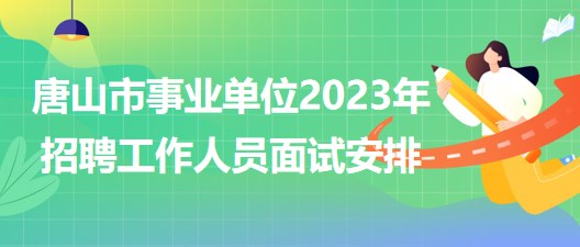 河北省唐山市事業(yè)單位2023年招聘工作人員面試安排