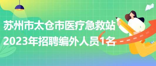 江蘇省蘇州市太倉(cāng)市醫(yī)療急救站2023年招聘編外人員1名