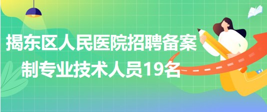 揭陽(yáng)市揭東區(qū)人民醫(yī)院2023年招聘?jìng)浒钢茖I(yè)技術(shù)人員19名