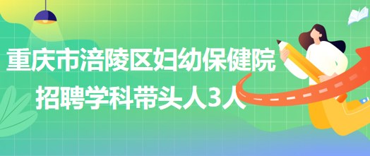 重慶市涪陵區(qū)婦幼保健院招聘口腔科、眼科、耳鼻咽喉科學(xué)科帶頭人各1人