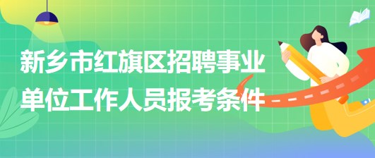 新鄉(xiāng)市紅旗區(qū)2023年招聘事業(yè)單位工作人員報考條件