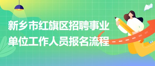 新鄉(xiāng)市紅旗區(qū)2023年招聘事業(yè)單位工作人員報名流程