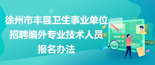 徐州市豐縣衛(wèi)生事業(yè)單位招聘編外專業(yè)技術(shù)人員報(bào)名辦法