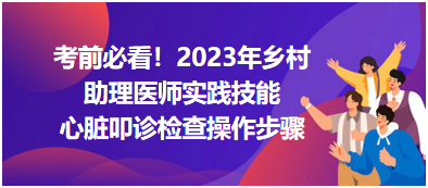 心臟叩診檢查操作步驟-2023鄉(xiāng)村助理醫(yī)師實踐技能高頻考點分享！