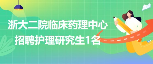 浙江大學(xué)醫(yī)學(xué)院附屬第二醫(yī)院臨床藥理中心招聘護(hù)理研究生1名