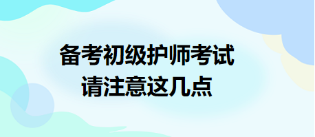 備考2024年初級(jí)護(hù)師考試，請(qǐng)注意這幾點(diǎn)