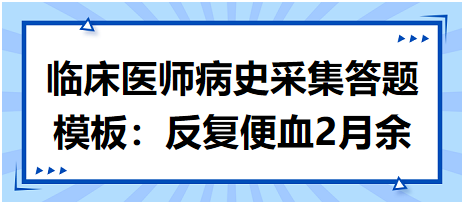 臨床執(zhí)業(yè)醫(yī)師病史采集答題模板：反復便血2月余