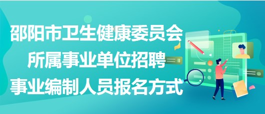 邵陽市衛(wèi)生健康委員會所屬事業(yè)單位招聘事業(yè)編制人員報(bào)名方式