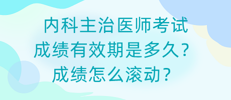 內(nèi)科主治醫(yī)師考試成績(jī)有效期是多久？成績(jī)?cè)趺礉L動(dòng)？