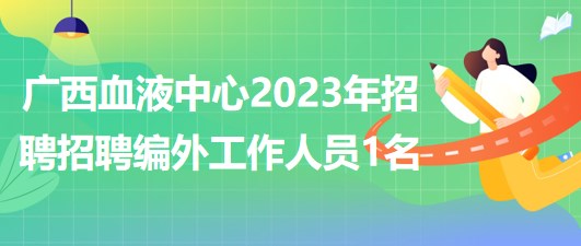 廣西壯族自治區(qū)血液中心2023年招聘招聘編外工作人員1名