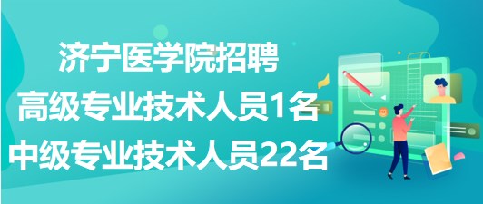 濟(jì)寧醫(yī)學(xué)院2023年招聘高級(jí)專業(yè)技術(shù)人員1名、中級(jí)專業(yè)技術(shù)人員22名