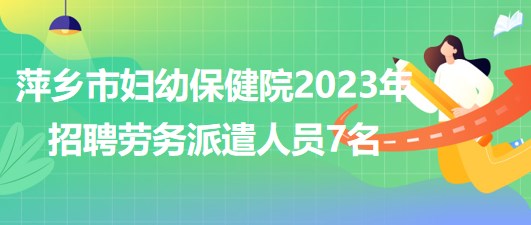 江西省萍鄉(xiāng)市婦幼保健院2023年招聘勞務派遣人員7名