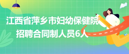 江西省萍鄉(xiāng)市婦幼保健院2023年招聘合同制人員6人