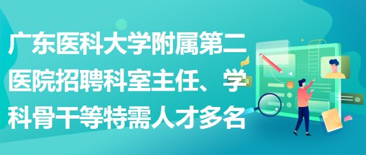 廣東醫(yī)科大學(xué)附屬第二醫(yī)院招聘科室主任、學(xué)科骨干等特需人才多名