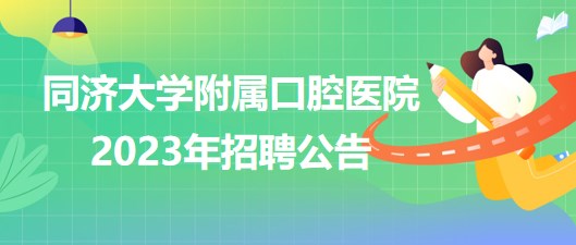 同濟大學附屬口腔醫(yī)院2023年醫(yī)師、護士等崗位招聘公告