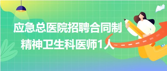 北京市應急總醫(yī)院2023年6月招聘合同制精神衛(wèi)生科醫(yī)師1人