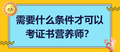 需要什么條件才可以考證書營養(yǎng)師？