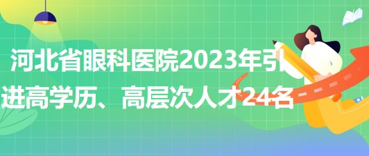 河北省眼科醫(yī)院2023年引進(jìn)高學(xué)歷、高層次人才24名