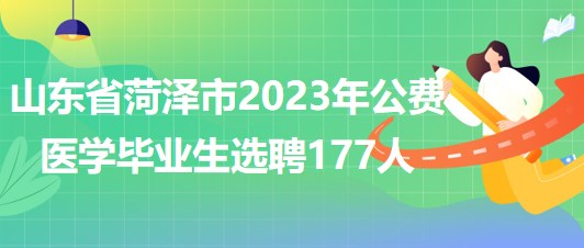 山東省菏澤市2023年公費醫(yī)學(xué)畢業(yè)生選聘177人