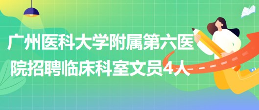 廣州醫(yī)科大學(xué)附屬第六醫(yī)院2023年6月招聘臨床科室文員4人