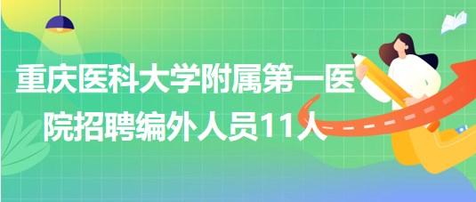 重慶醫(yī)科大學附屬第一醫(yī)院2023年招聘編外人員11人