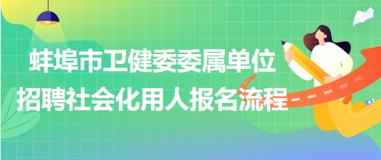 蚌埠市衛(wèi)健委委屬單位2023年招聘社會(huì)化用人報(bào)名流程