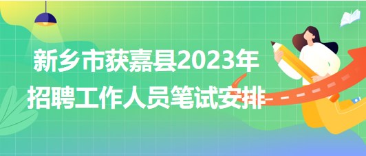 河南省新鄉(xiāng)市獲嘉縣2023年招聘工作人員筆試安排