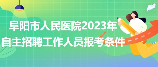 阜陽(yáng)市人民醫(yī)院2023年自主招聘（本、專(zhuān)科）工作人員報(bào)考條件