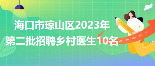 海南省?？谑协偵絽^(qū)2023年第二批招聘鄉(xiāng)村醫(yī)生10名